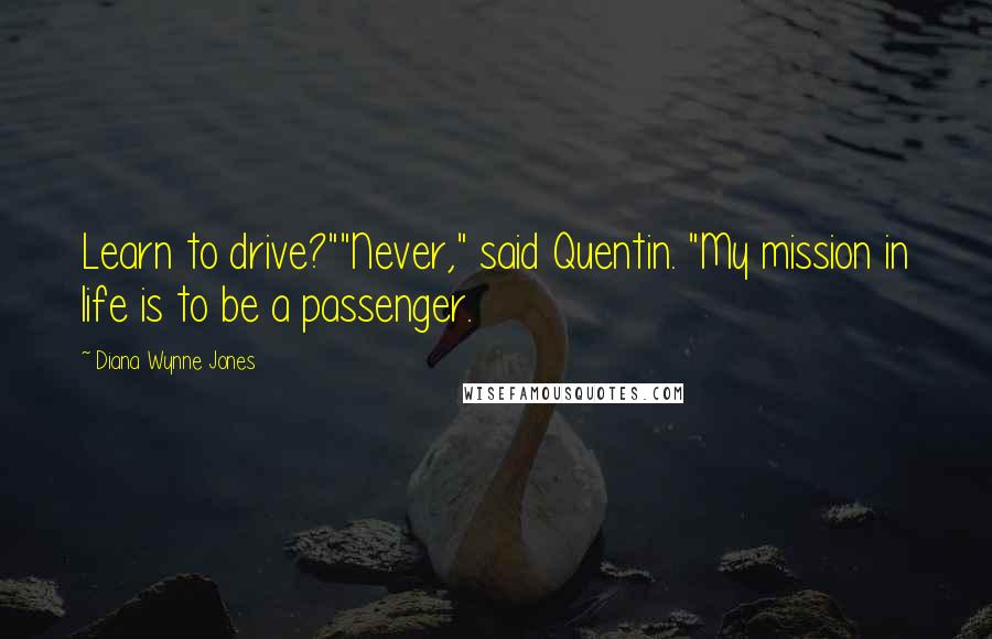 Diana Wynne Jones Quotes: Learn to drive?""Never," said Quentin. "My mission in life is to be a passenger.