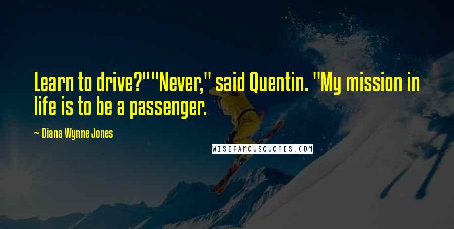 Diana Wynne Jones Quotes: Learn to drive?""Never," said Quentin. "My mission in life is to be a passenger.