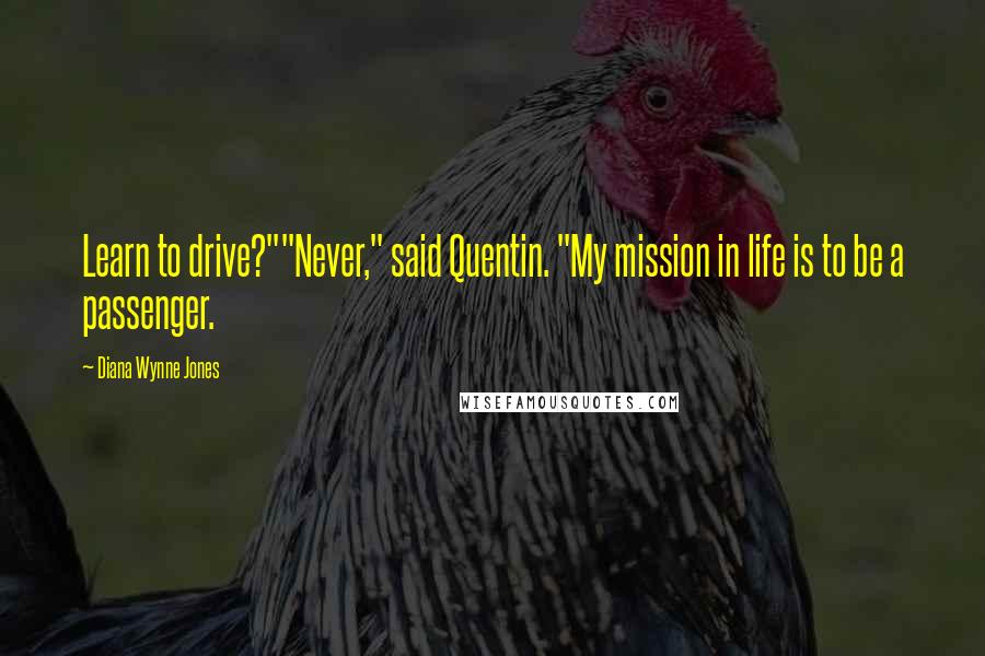 Diana Wynne Jones Quotes: Learn to drive?""Never," said Quentin. "My mission in life is to be a passenger.