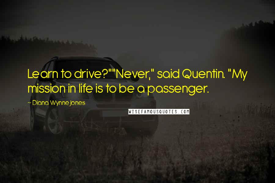 Diana Wynne Jones Quotes: Learn to drive?""Never," said Quentin. "My mission in life is to be a passenger.