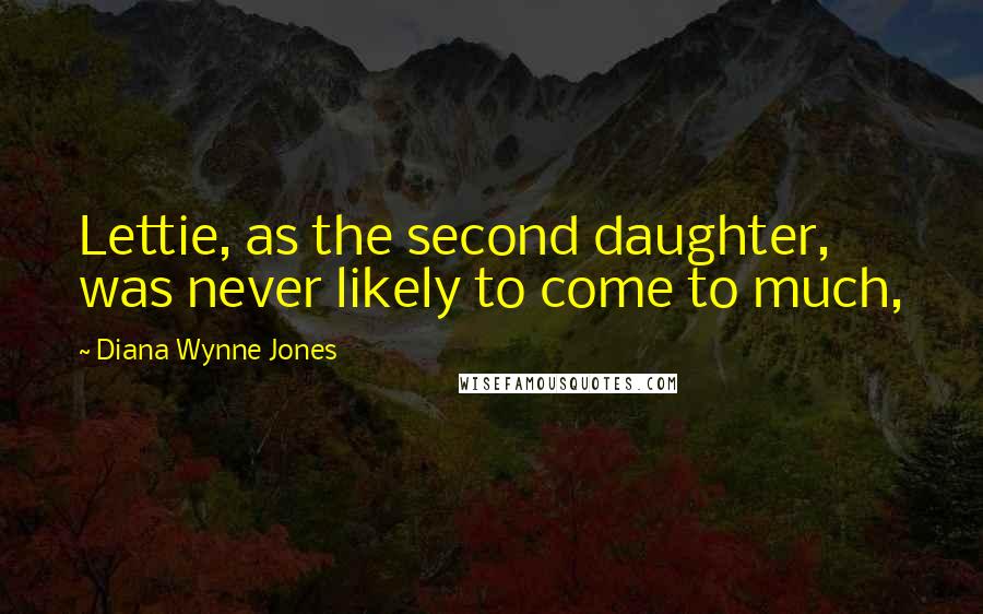 Diana Wynne Jones Quotes: Lettie, as the second daughter, was never likely to come to much,