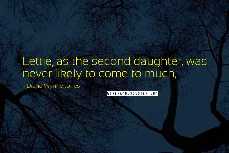 Diana Wynne Jones Quotes: Lettie, as the second daughter, was never likely to come to much,