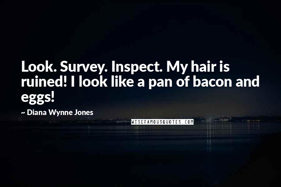 Diana Wynne Jones Quotes: Look. Survey. Inspect. My hair is ruined! I look like a pan of bacon and eggs!