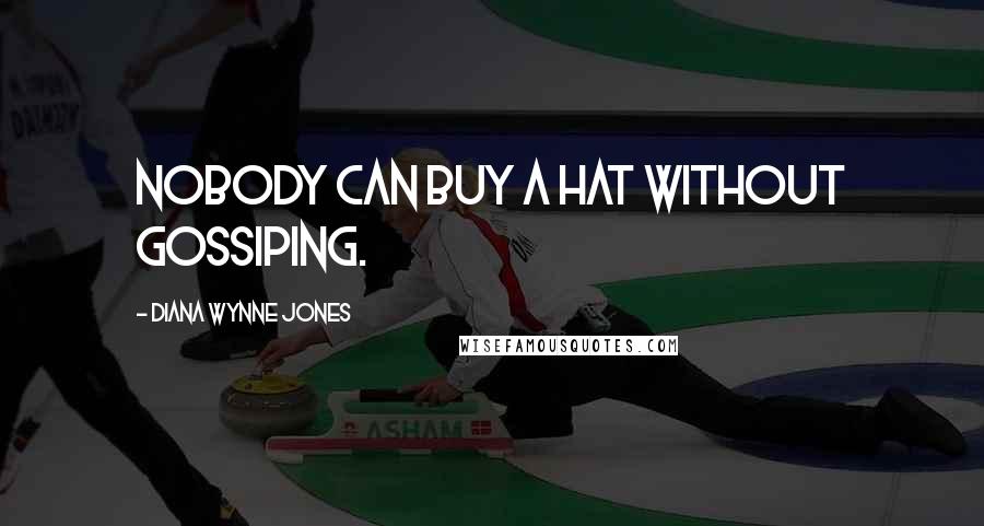 Diana Wynne Jones Quotes: Nobody can buy a hat without gossiping.