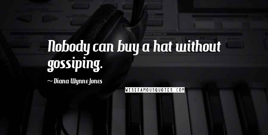 Diana Wynne Jones Quotes: Nobody can buy a hat without gossiping.