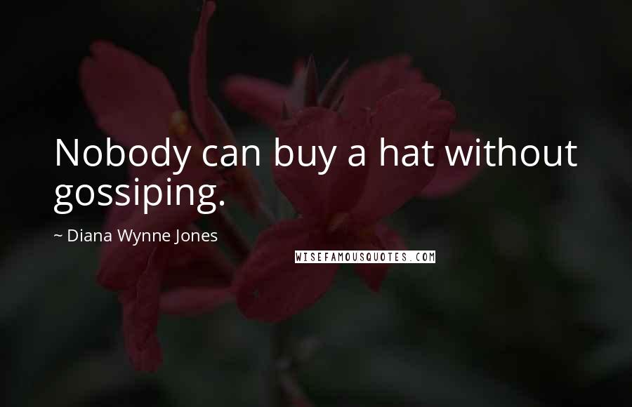 Diana Wynne Jones Quotes: Nobody can buy a hat without gossiping.