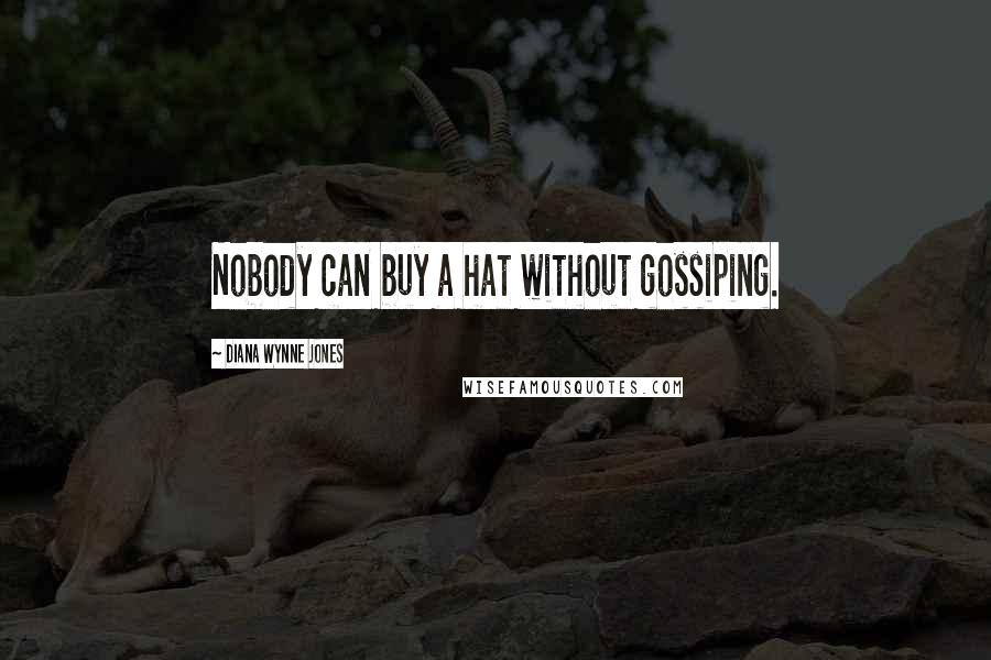 Diana Wynne Jones Quotes: Nobody can buy a hat without gossiping.