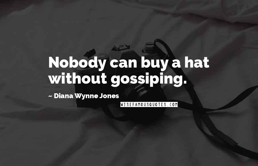 Diana Wynne Jones Quotes: Nobody can buy a hat without gossiping.