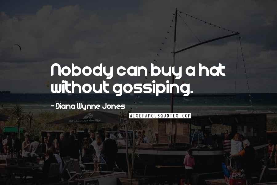 Diana Wynne Jones Quotes: Nobody can buy a hat without gossiping.