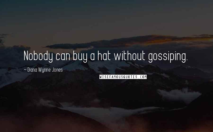 Diana Wynne Jones Quotes: Nobody can buy a hat without gossiping.