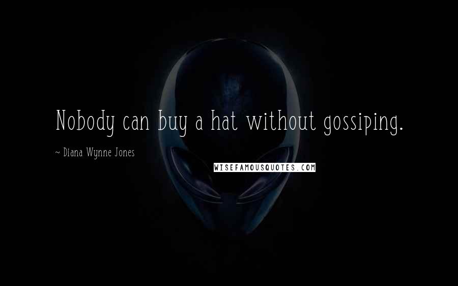 Diana Wynne Jones Quotes: Nobody can buy a hat without gossiping.