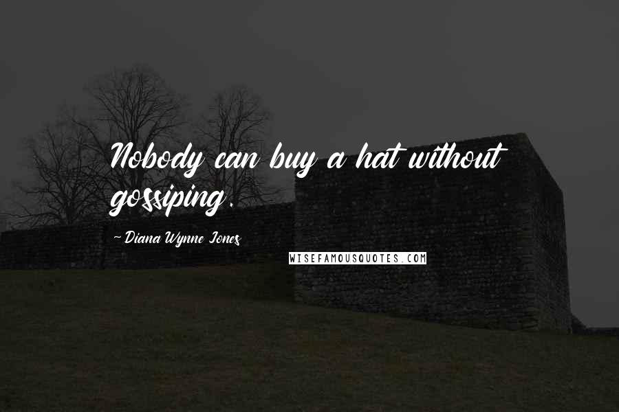 Diana Wynne Jones Quotes: Nobody can buy a hat without gossiping.