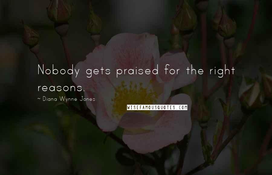 Diana Wynne Jones Quotes: Nobody gets praised for the right reasons.