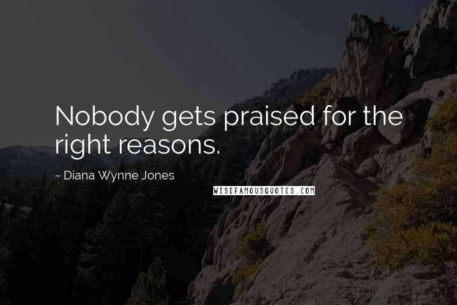 Diana Wynne Jones Quotes: Nobody gets praised for the right reasons.