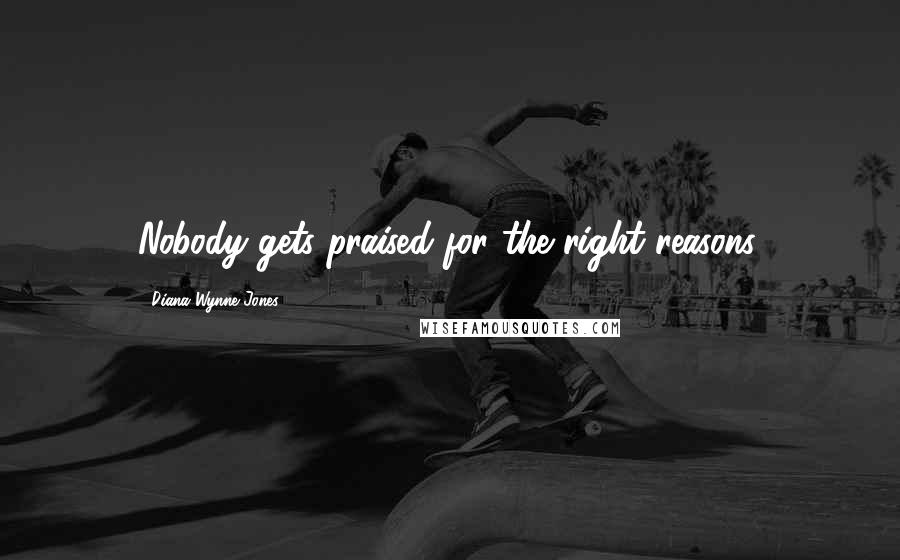 Diana Wynne Jones Quotes: Nobody gets praised for the right reasons.