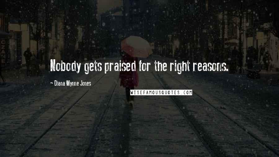 Diana Wynne Jones Quotes: Nobody gets praised for the right reasons.