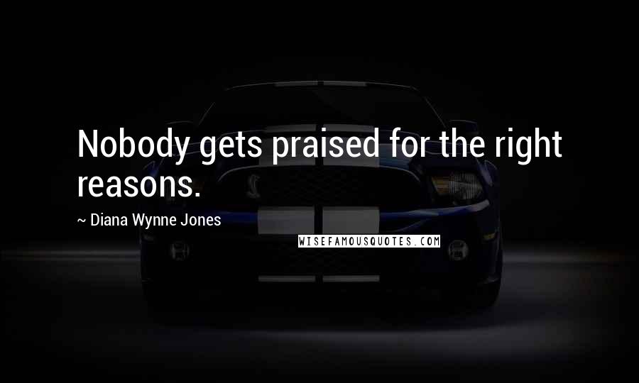 Diana Wynne Jones Quotes: Nobody gets praised for the right reasons.