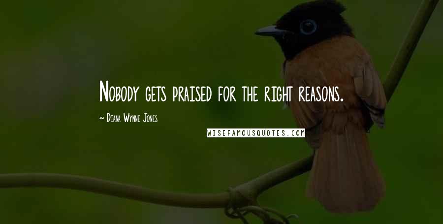 Diana Wynne Jones Quotes: Nobody gets praised for the right reasons.