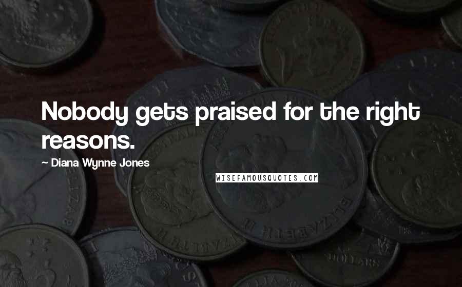 Diana Wynne Jones Quotes: Nobody gets praised for the right reasons.