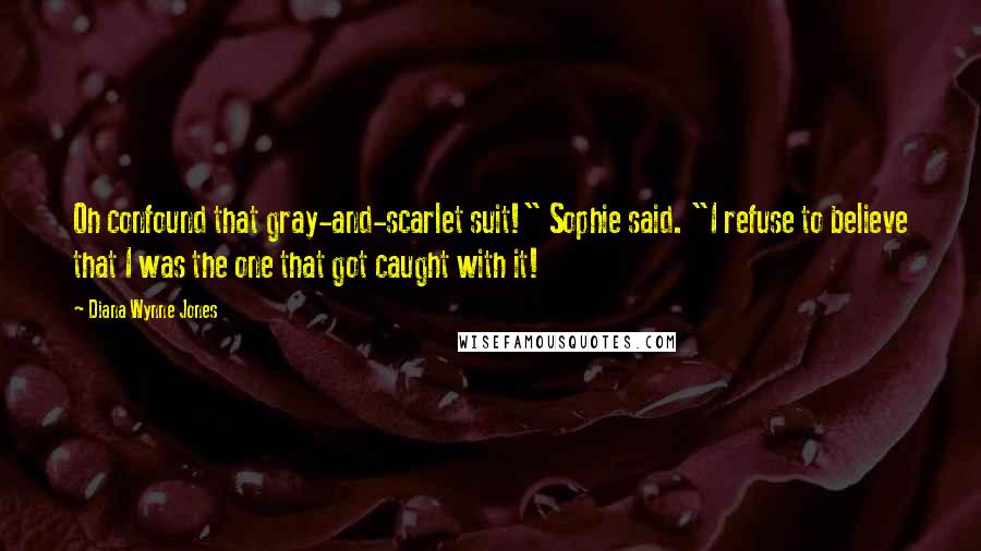 Diana Wynne Jones Quotes: Oh confound that gray-and-scarlet suit!" Sophie said. "I refuse to believe that I was the one that got caught with it!