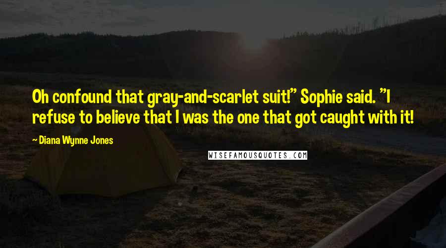 Diana Wynne Jones Quotes: Oh confound that gray-and-scarlet suit!" Sophie said. "I refuse to believe that I was the one that got caught with it!