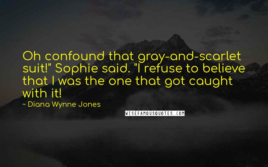 Diana Wynne Jones Quotes: Oh confound that gray-and-scarlet suit!" Sophie said. "I refuse to believe that I was the one that got caught with it!