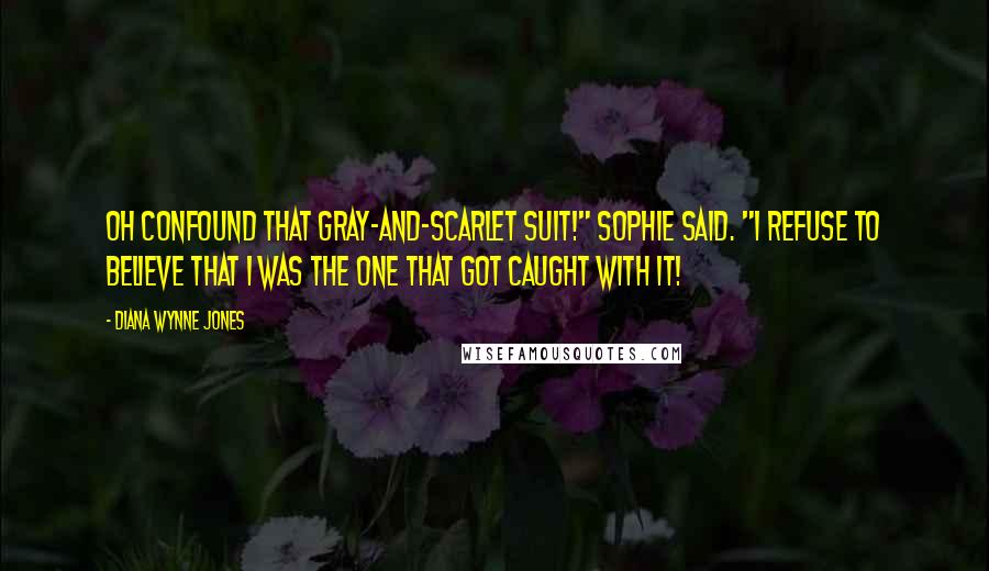 Diana Wynne Jones Quotes: Oh confound that gray-and-scarlet suit!" Sophie said. "I refuse to believe that I was the one that got caught with it!