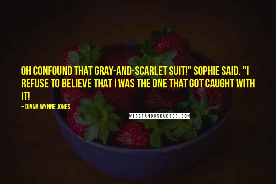 Diana Wynne Jones Quotes: Oh confound that gray-and-scarlet suit!" Sophie said. "I refuse to believe that I was the one that got caught with it!