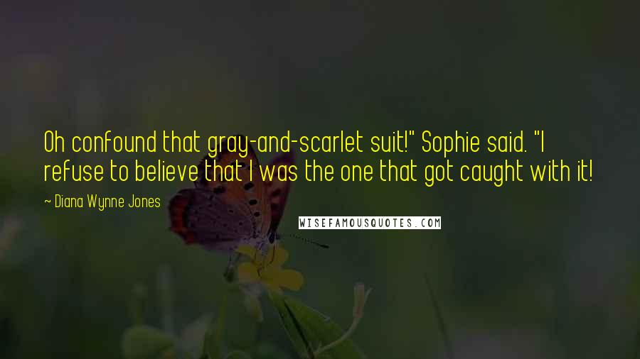 Diana Wynne Jones Quotes: Oh confound that gray-and-scarlet suit!" Sophie said. "I refuse to believe that I was the one that got caught with it!