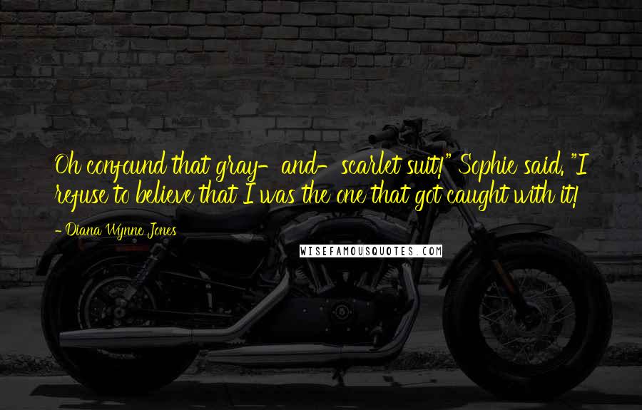 Diana Wynne Jones Quotes: Oh confound that gray-and-scarlet suit!" Sophie said. "I refuse to believe that I was the one that got caught with it!