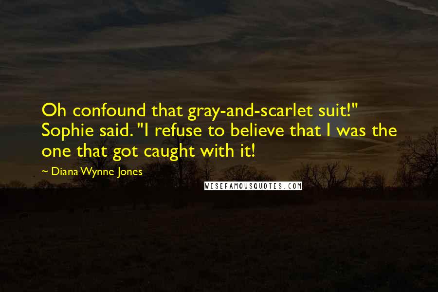 Diana Wynne Jones Quotes: Oh confound that gray-and-scarlet suit!" Sophie said. "I refuse to believe that I was the one that got caught with it!