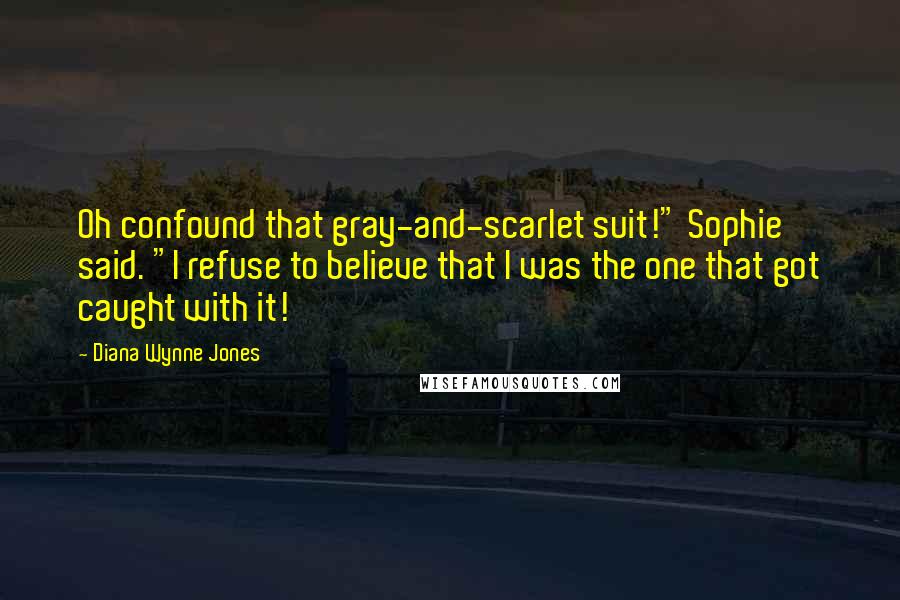 Diana Wynne Jones Quotes: Oh confound that gray-and-scarlet suit!" Sophie said. "I refuse to believe that I was the one that got caught with it!