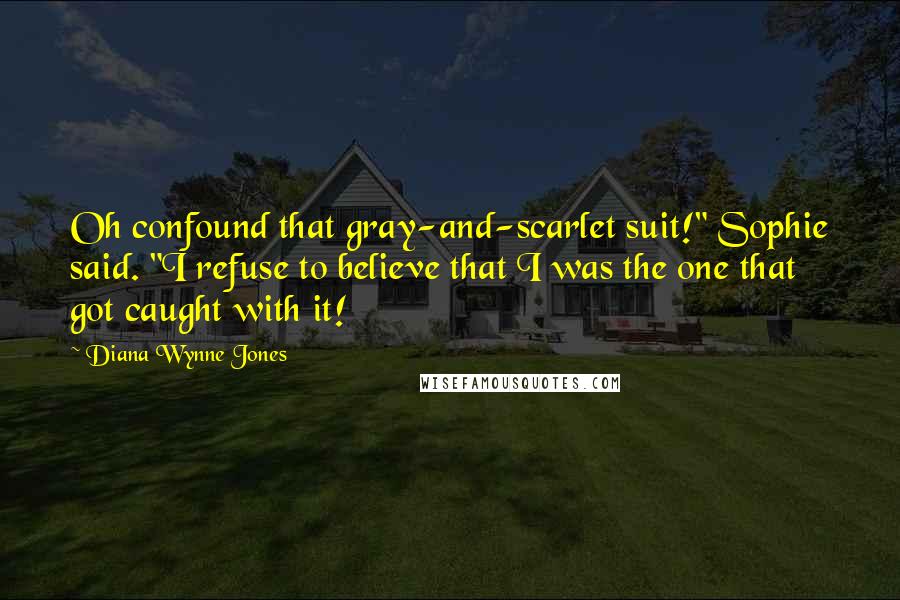 Diana Wynne Jones Quotes: Oh confound that gray-and-scarlet suit!" Sophie said. "I refuse to believe that I was the one that got caught with it!