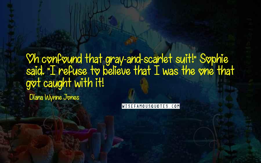Diana Wynne Jones Quotes: Oh confound that gray-and-scarlet suit!" Sophie said. "I refuse to believe that I was the one that got caught with it!