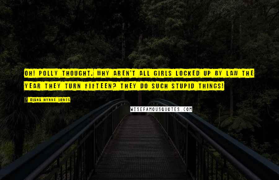 Diana Wynne Jones Quotes: Oh! Polly thought. Why aren't all girls locked up by law the year they turn fifteen? They do such stupid things!