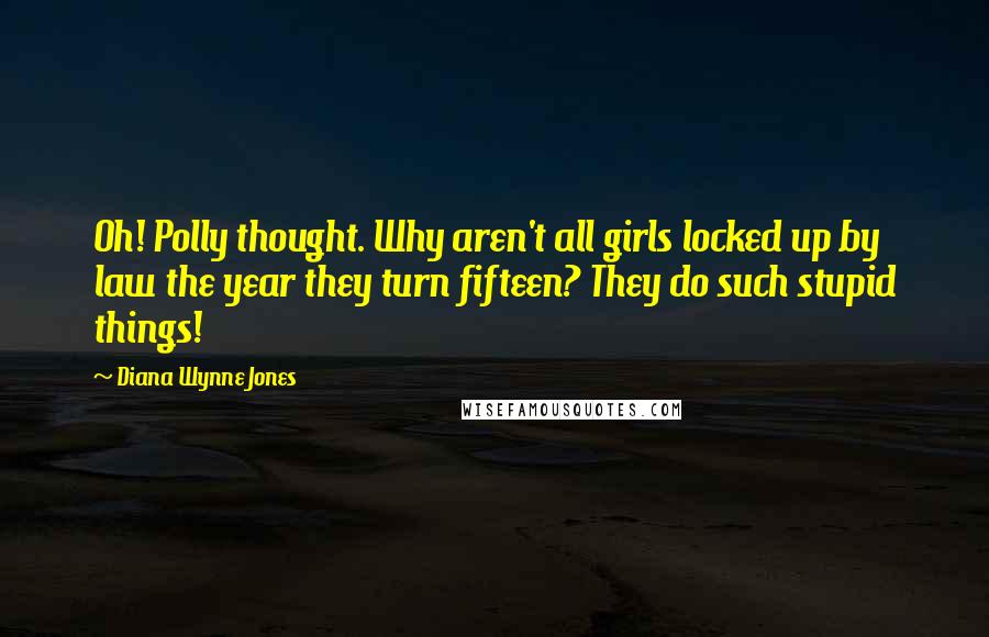 Diana Wynne Jones Quotes: Oh! Polly thought. Why aren't all girls locked up by law the year they turn fifteen? They do such stupid things!