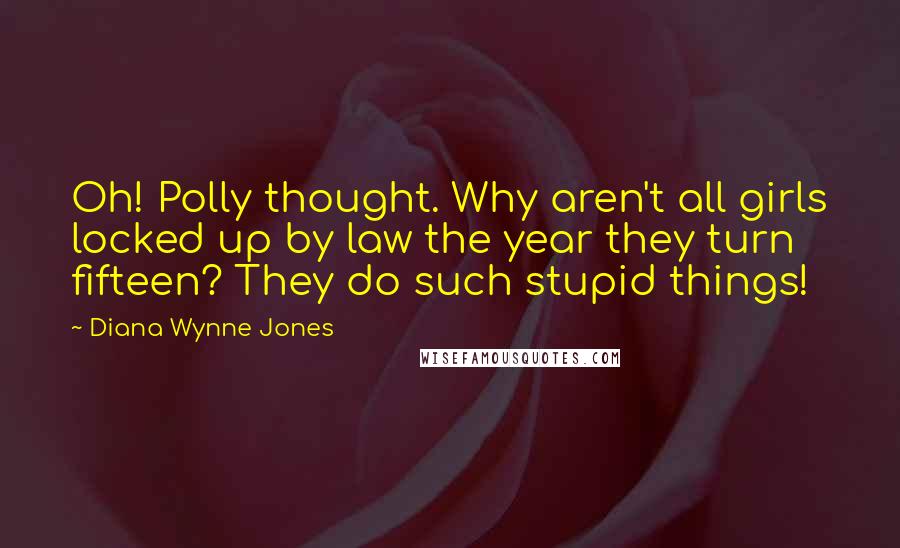 Diana Wynne Jones Quotes: Oh! Polly thought. Why aren't all girls locked up by law the year they turn fifteen? They do such stupid things!