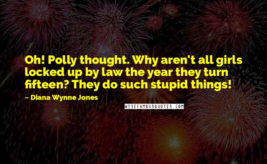 Diana Wynne Jones Quotes: Oh! Polly thought. Why aren't all girls locked up by law the year they turn fifteen? They do such stupid things!