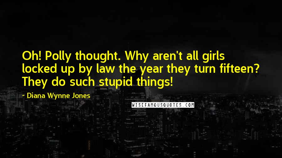Diana Wynne Jones Quotes: Oh! Polly thought. Why aren't all girls locked up by law the year they turn fifteen? They do such stupid things!
