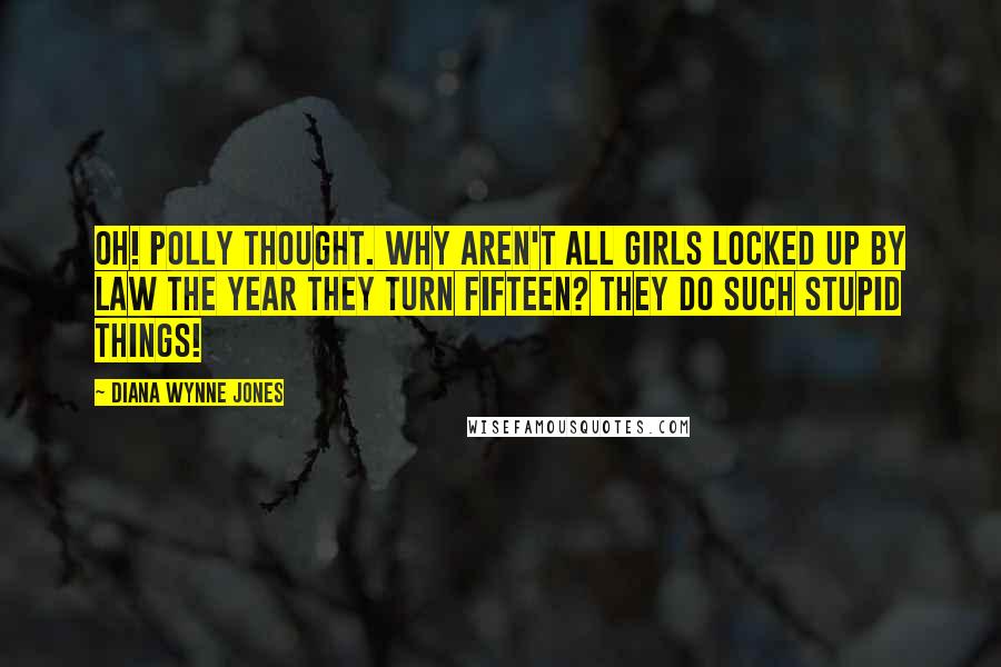 Diana Wynne Jones Quotes: Oh! Polly thought. Why aren't all girls locked up by law the year they turn fifteen? They do such stupid things!