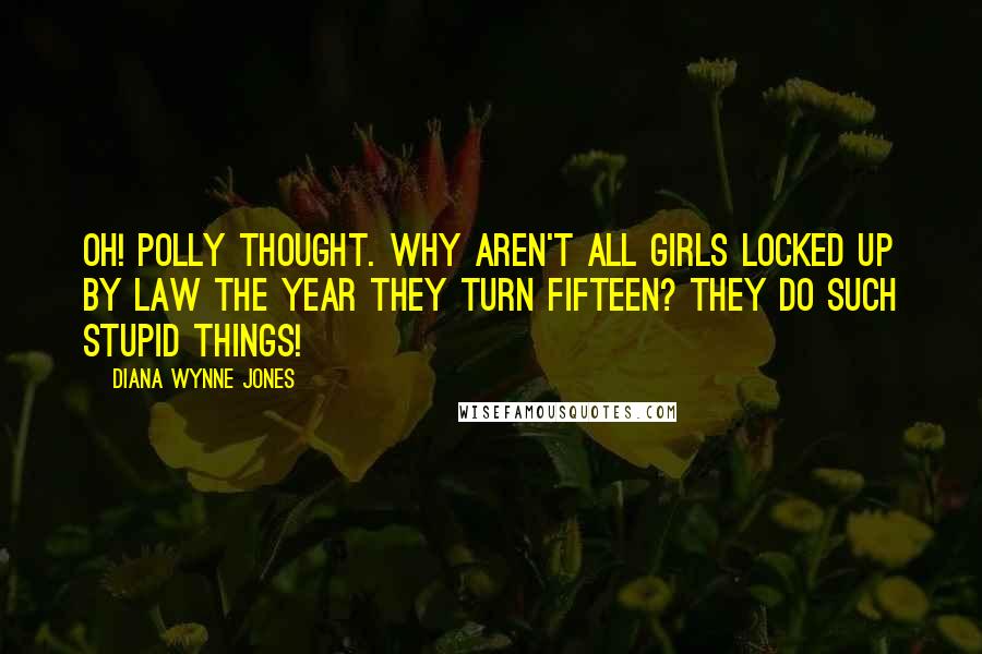 Diana Wynne Jones Quotes: Oh! Polly thought. Why aren't all girls locked up by law the year they turn fifteen? They do such stupid things!