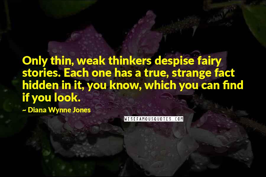 Diana Wynne Jones Quotes: Only thin, weak thinkers despise fairy stories. Each one has a true, strange fact hidden in it, you know, which you can find if you look.