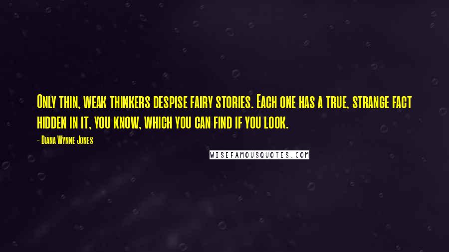 Diana Wynne Jones Quotes: Only thin, weak thinkers despise fairy stories. Each one has a true, strange fact hidden in it, you know, which you can find if you look.