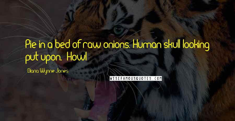 Diana Wynne Jones Quotes: Pie in a bed of raw onions. Human skull looking put-upon.  Howl