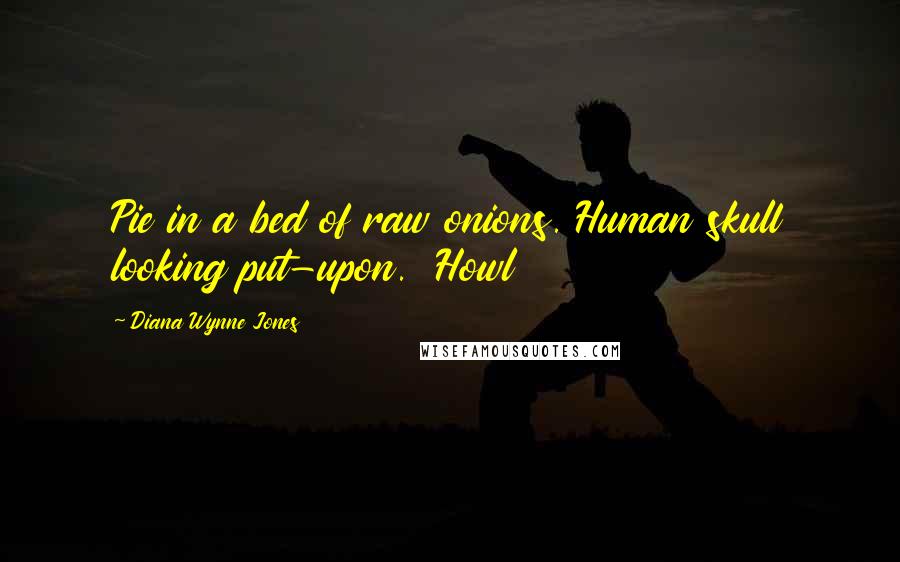 Diana Wynne Jones Quotes: Pie in a bed of raw onions. Human skull looking put-upon. Howl