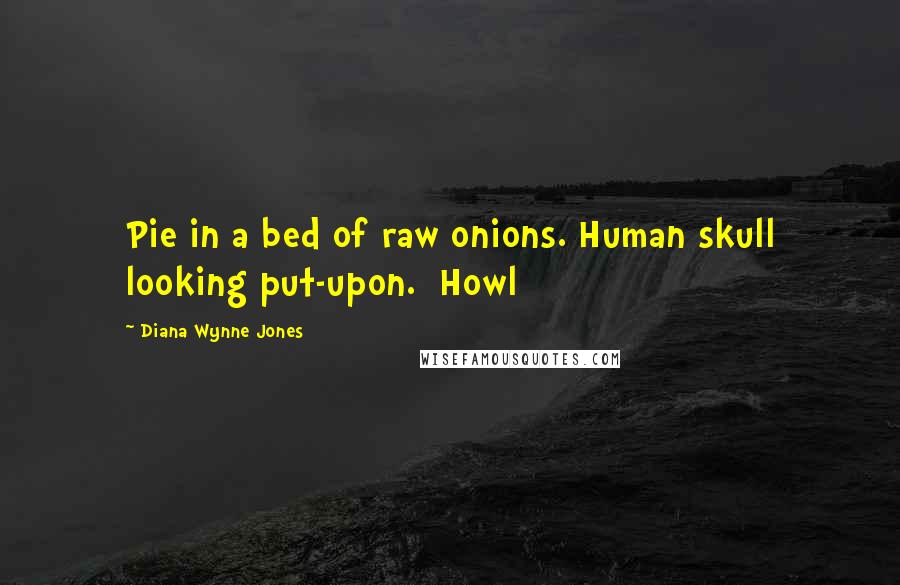 Diana Wynne Jones Quotes: Pie in a bed of raw onions. Human skull looking put-upon.  Howl