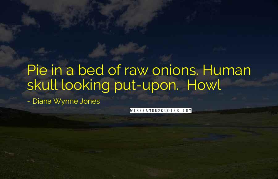 Diana Wynne Jones Quotes: Pie in a bed of raw onions. Human skull looking put-upon. Howl