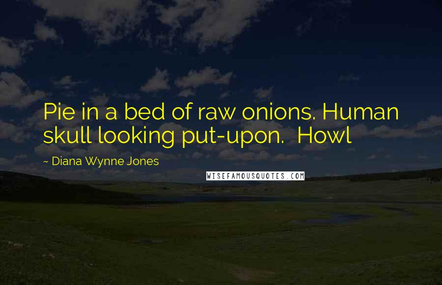 Diana Wynne Jones Quotes: Pie in a bed of raw onions. Human skull looking put-upon.  Howl