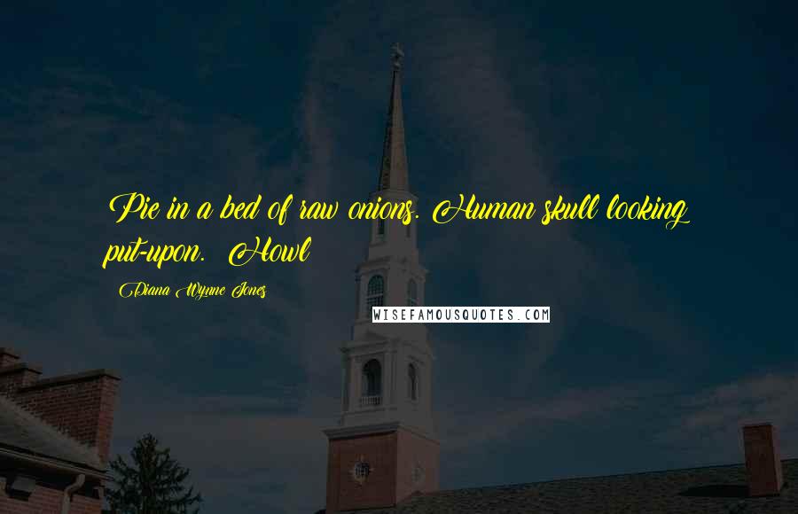 Diana Wynne Jones Quotes: Pie in a bed of raw onions. Human skull looking put-upon. Howl