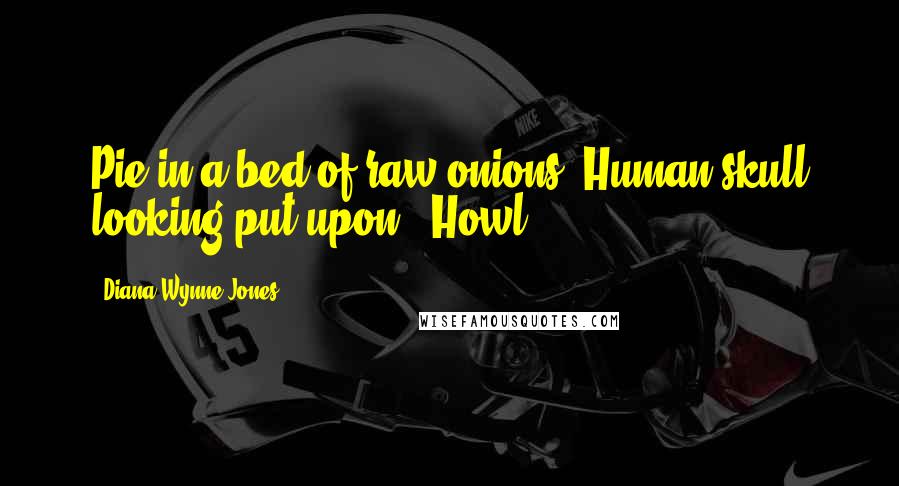 Diana Wynne Jones Quotes: Pie in a bed of raw onions. Human skull looking put-upon.  Howl